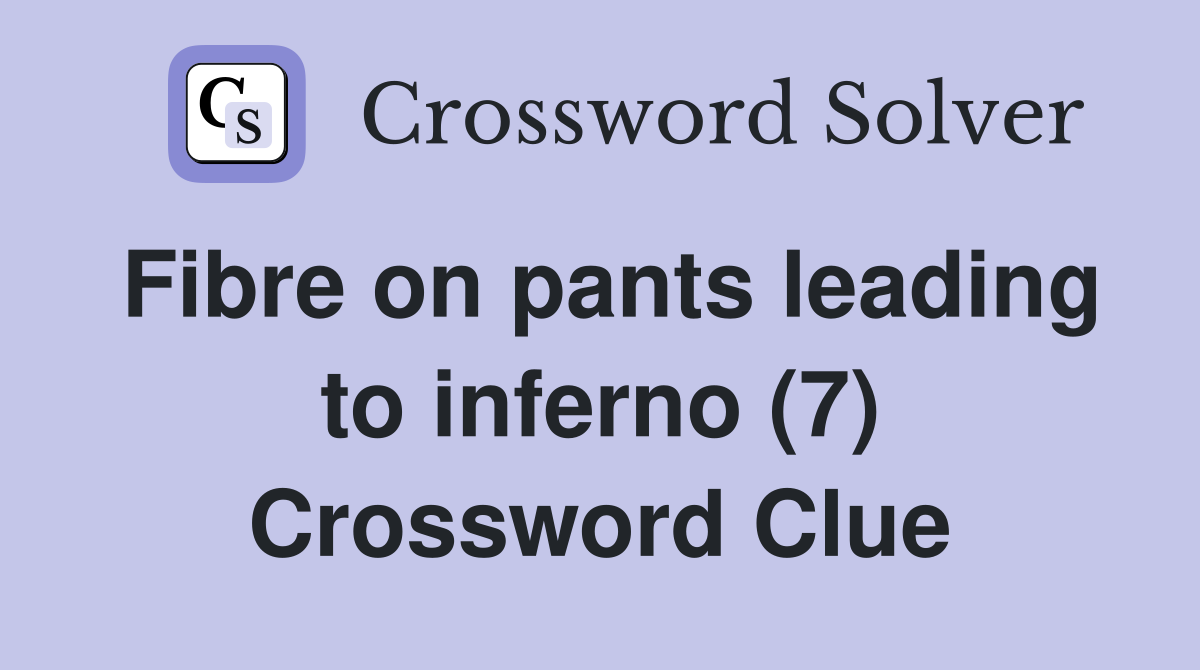 Fibre on pants leading to inferno (7) Crossword Clue