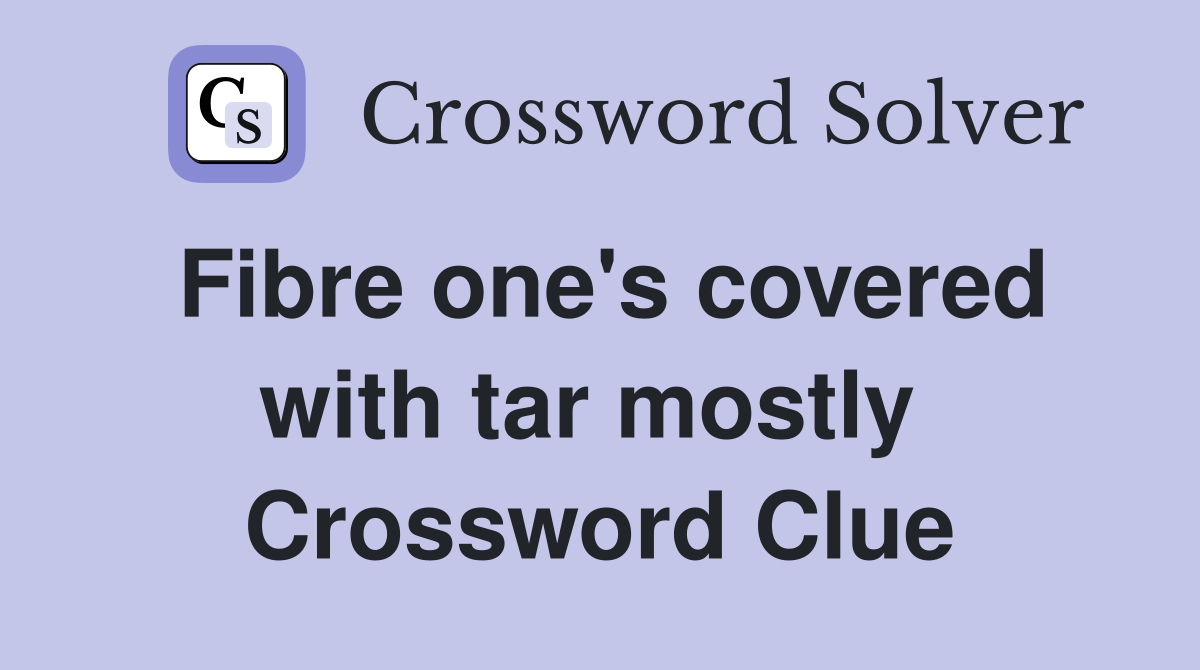 Fibre one's covered with tar mostly  Crossword Clue