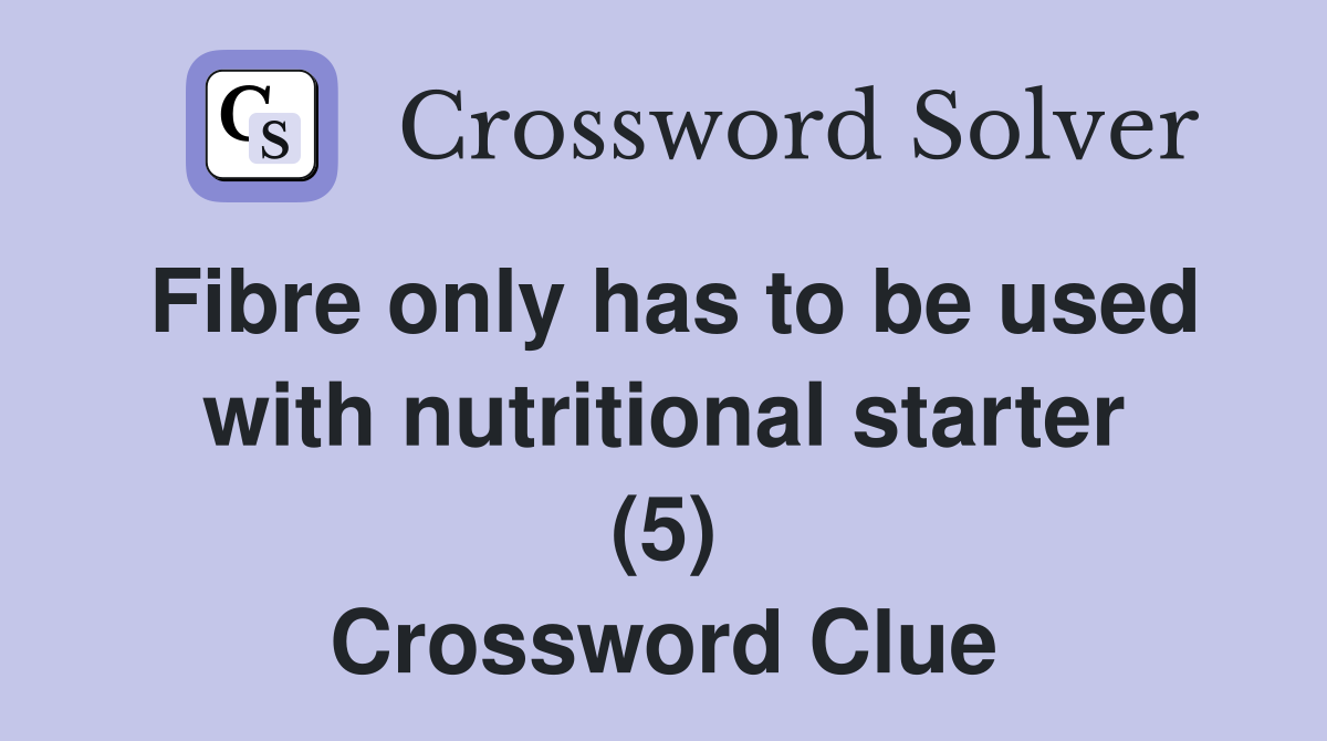 Fibre only has to be used with nutritional starter (5) Crossword Clue