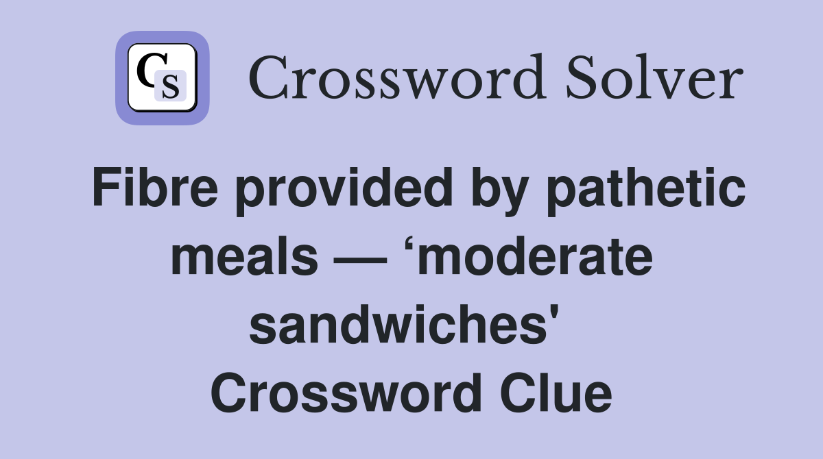 Fibre provided by pathetic meals — ‘moderate sandwiches'  Crossword Clue