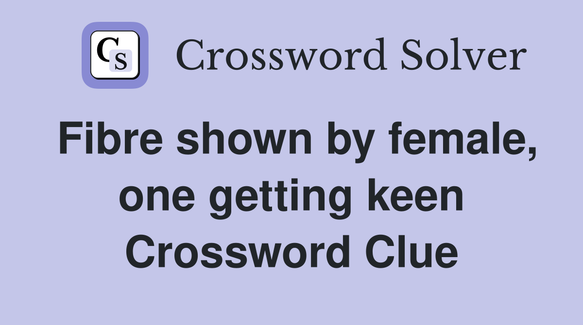 Fibre shown by female, one getting keen Crossword Clue