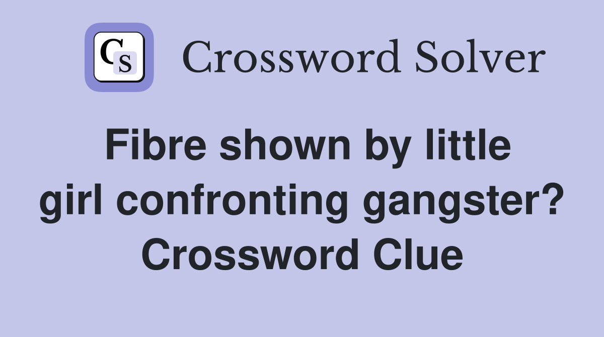 Fibre shown by little girl confronting gangster? Crossword Clue