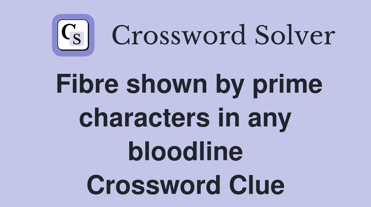 Fibre shown by prime characters in any bloodline Crossword Clue