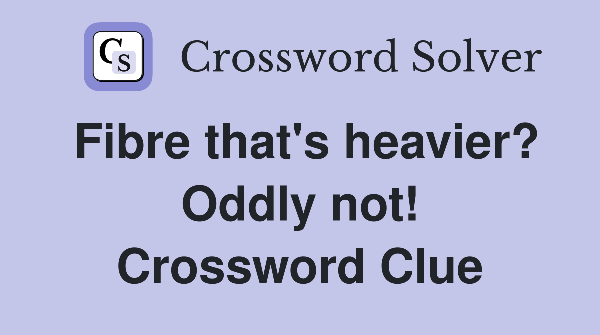 Fibre that's heavier? Oddly not! Crossword Clue
