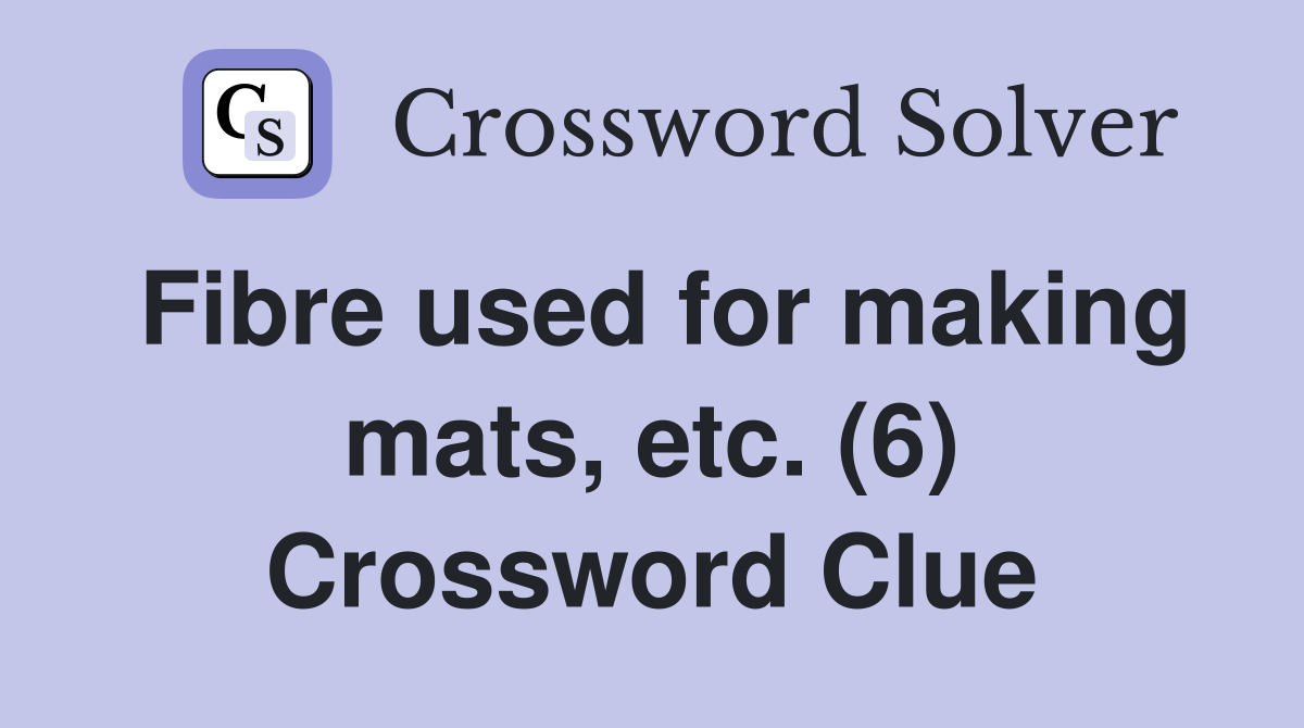 Fibre used for making mats, etc. (6) Crossword Clue