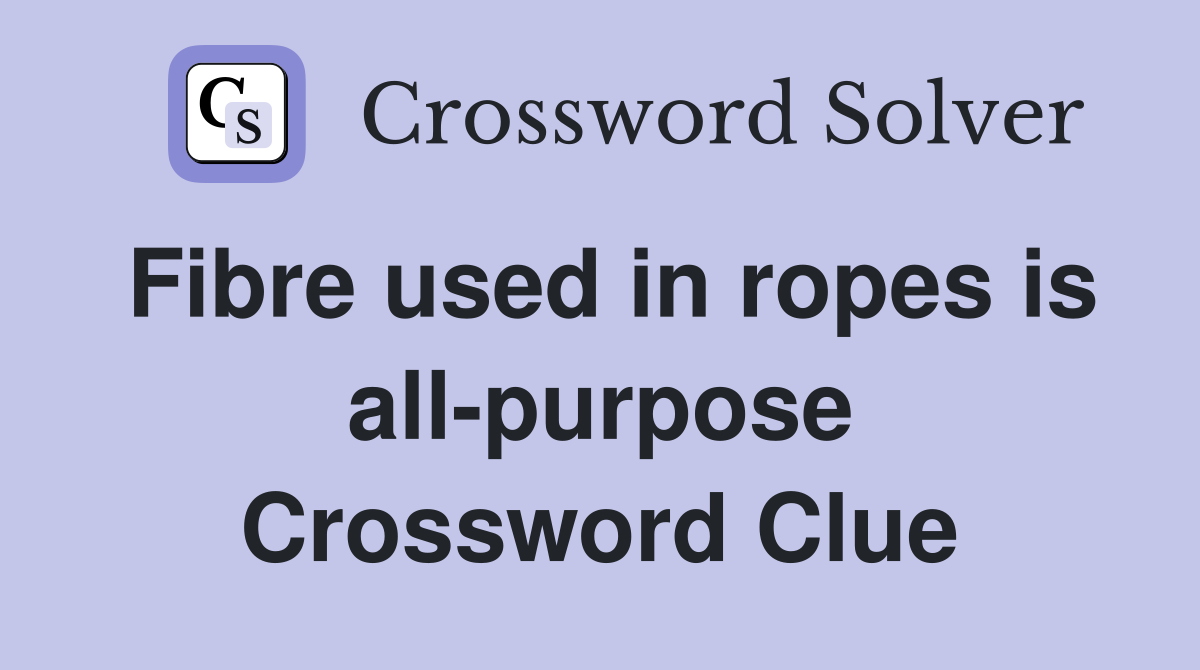 Fibre used in ropes is all-purpose Crossword Clue