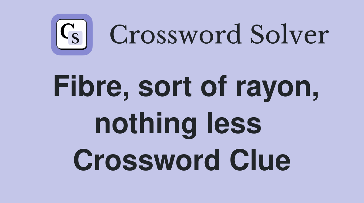Fibre, sort of rayon, nothing less  Crossword Clue