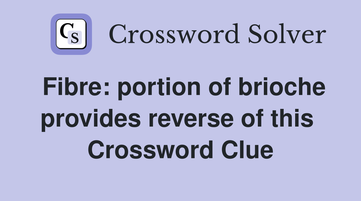 Fibre: portion of brioche provides reverse of this  Crossword Clue