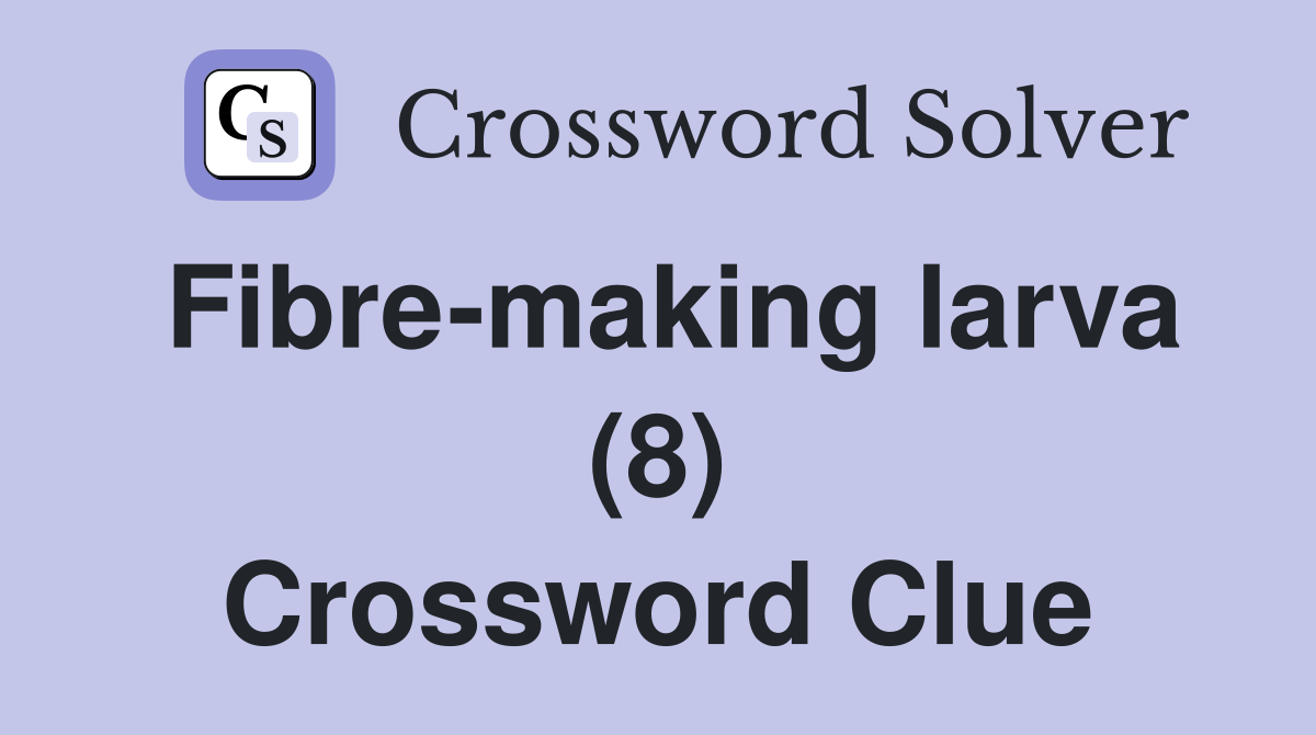 Fibre-making larva (8) Crossword Clue