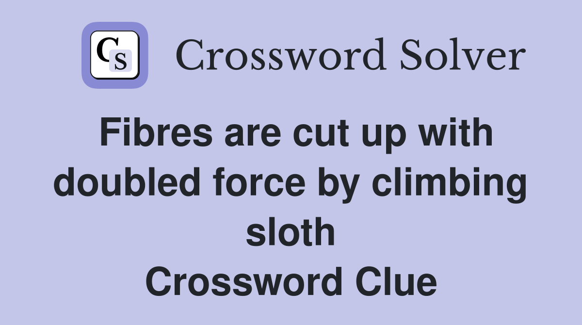 Fibres are cut up with doubled force by climbing sloth Crossword Clue