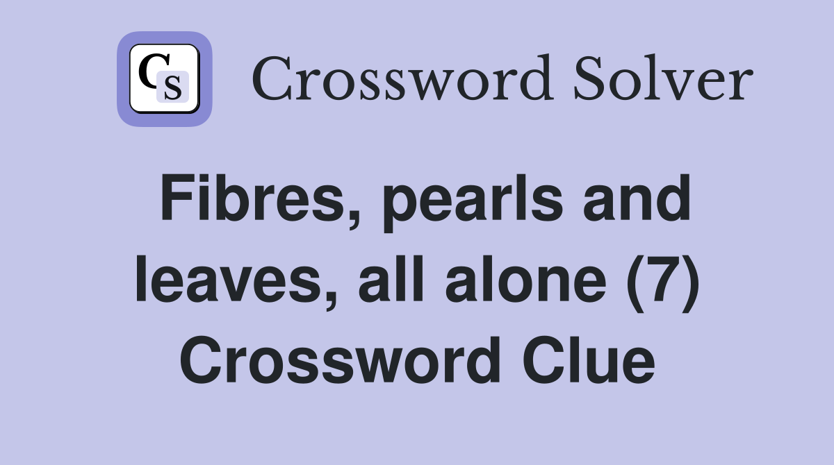 Fibres, pearls and leaves, all alone (7) Crossword Clue