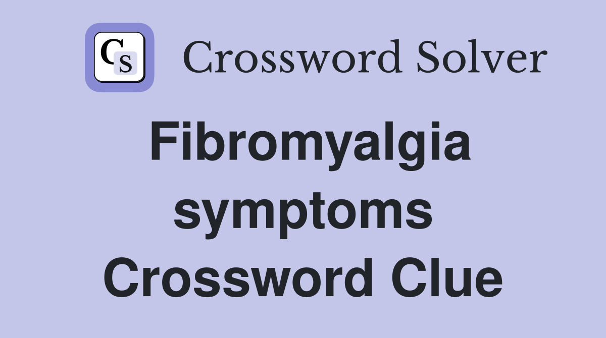 Fibromyalgia symptoms Crossword Clue