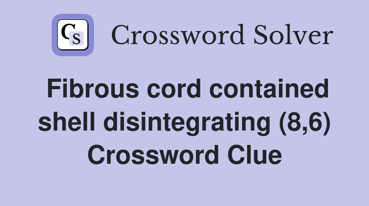 Fibrous cord contained shell disintegrating (8,6) Crossword Clue