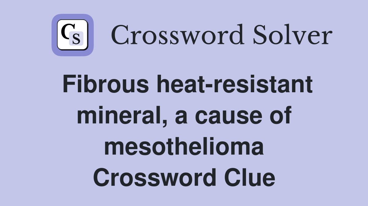 Fibrous heat-resistant mineral, a cause of mesothelioma Crossword Clue