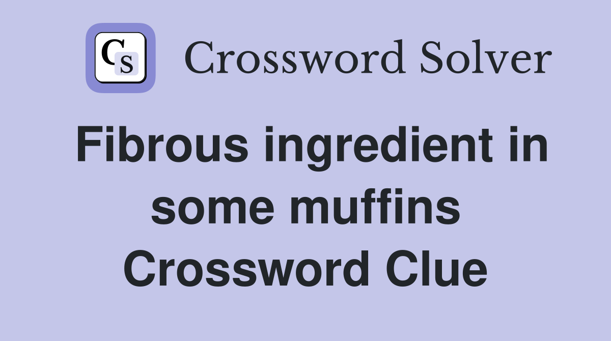 Fibrous ingredient in some muffins Crossword Clue