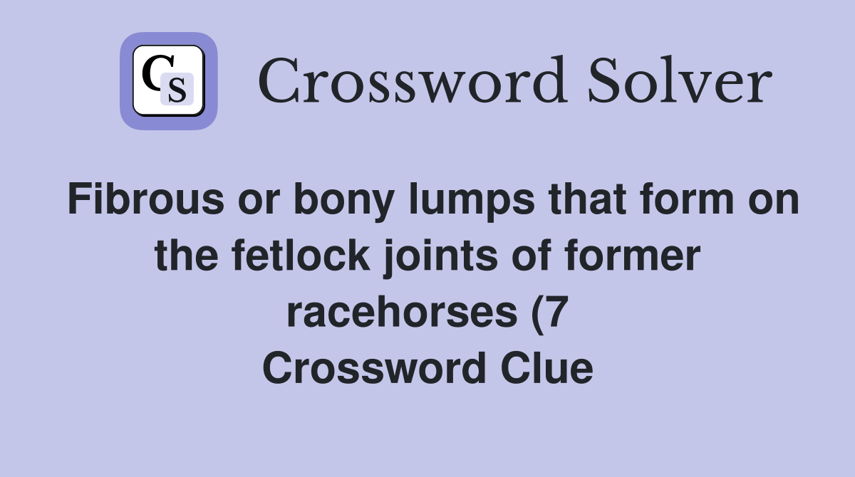 Fibrous or bony lumps that form on the fetlock joints of former Fibrous or bony lumps that form on the fetlock joints of former
