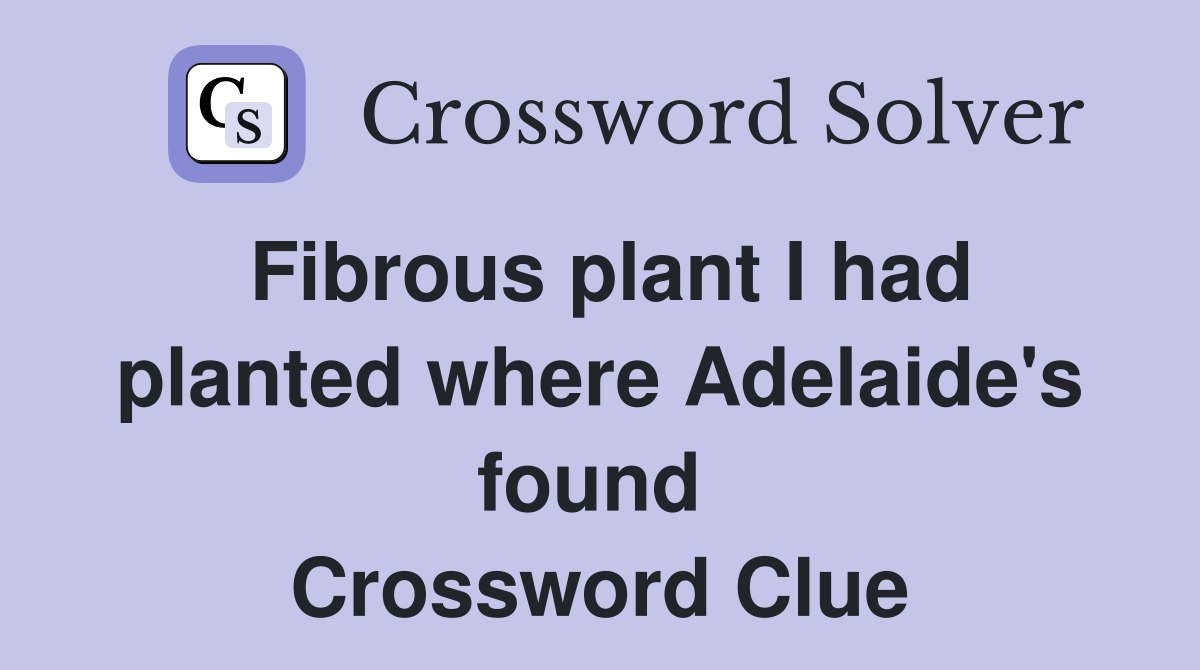 Fibrous plant I had planted where Adelaide's found  Crossword Clue