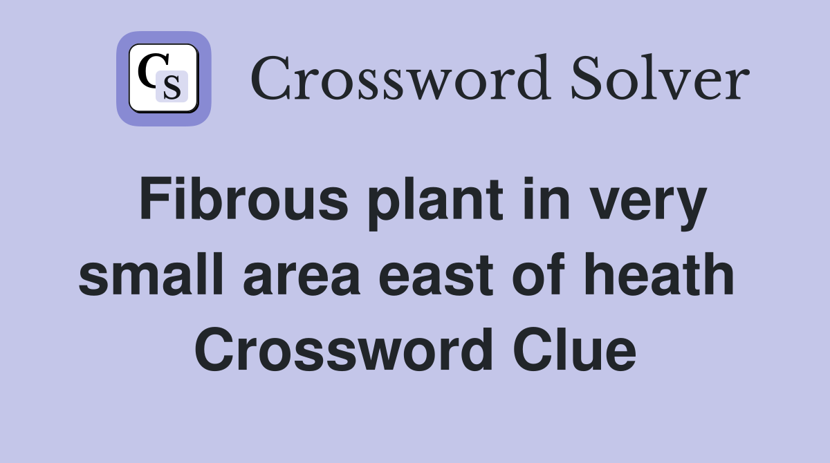Fibrous plant in very small area east of heath  Crossword Clue