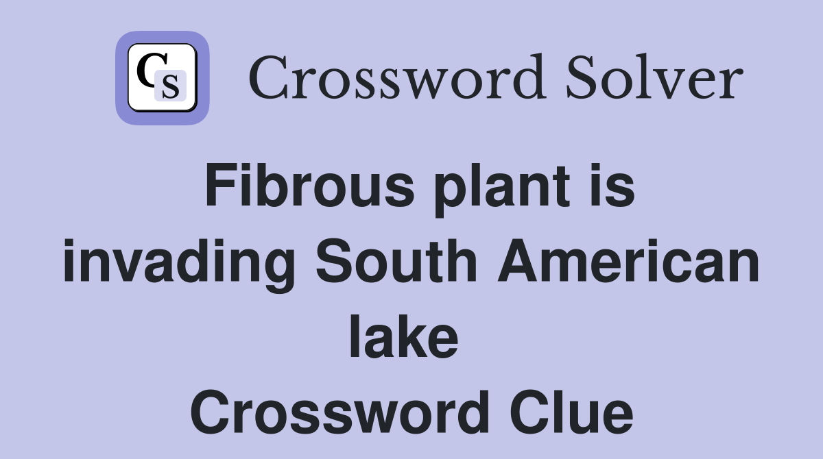 Fibrous plant is invading South American lake  Crossword Clue