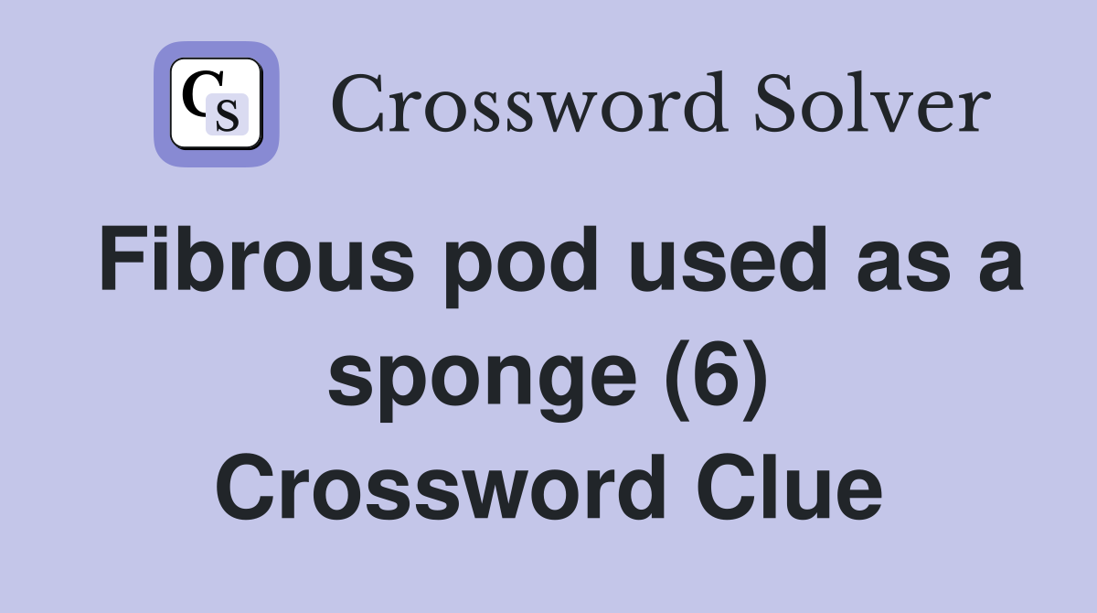 Fibrous pod used as a sponge (6) Crossword Clue