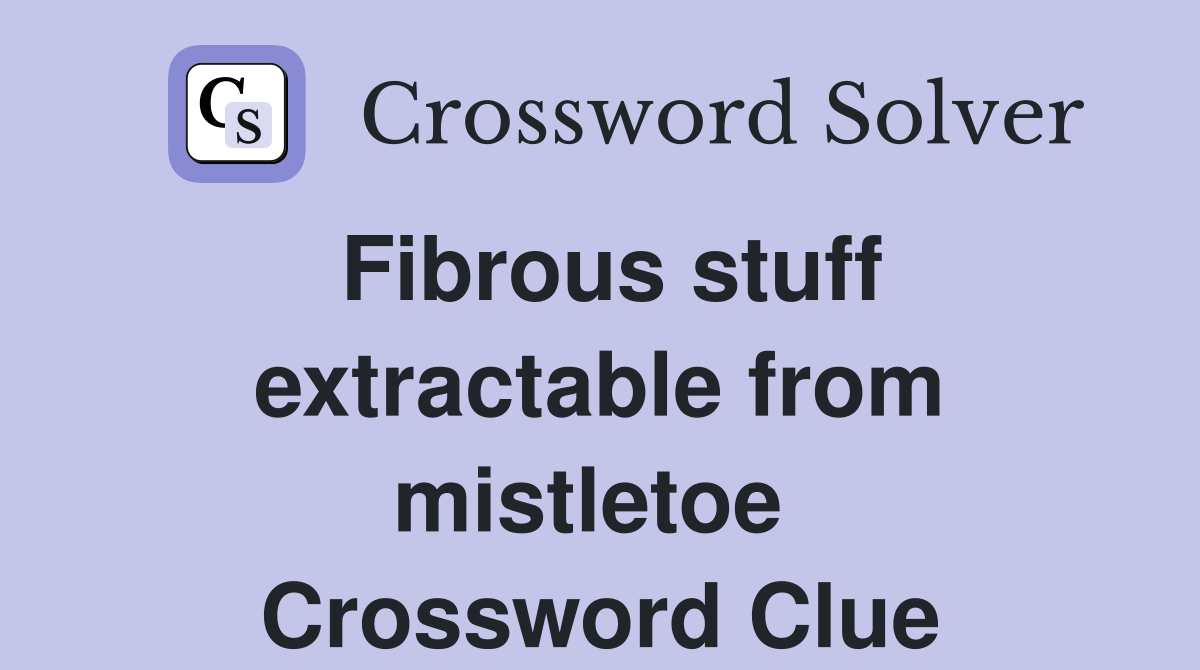 Fibrous stuff extractable from mistletoe  Crossword Clue