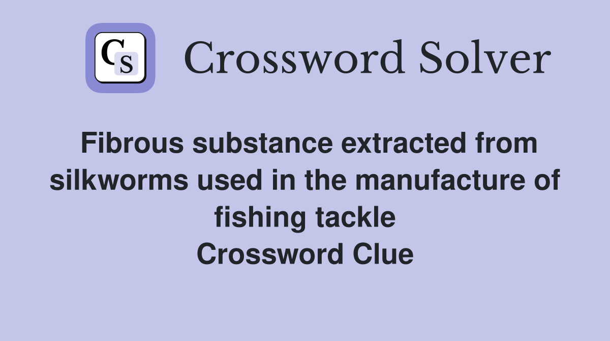 Fibrous substance extracted from silkworms used in the manufacture of fishing tackle Crossword Clue