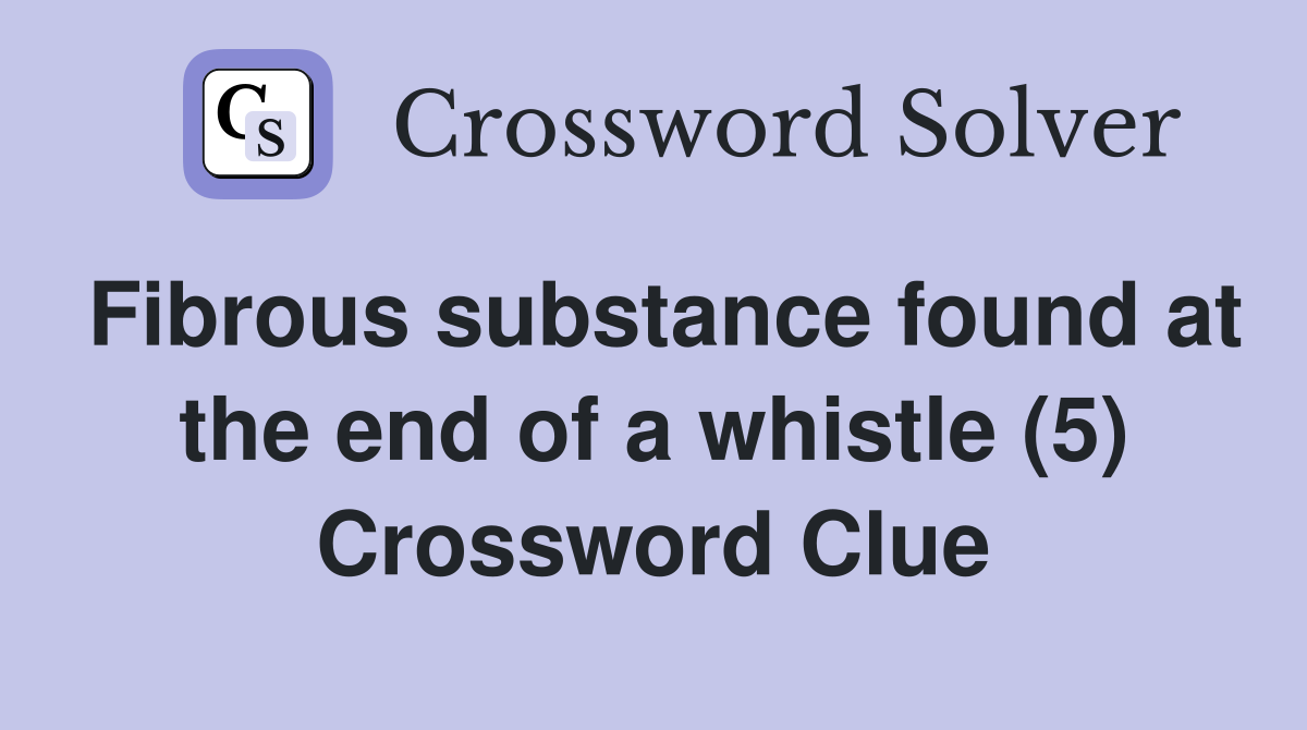 Fibrous substance found at the end of a whistle (5) Crossword Clue
