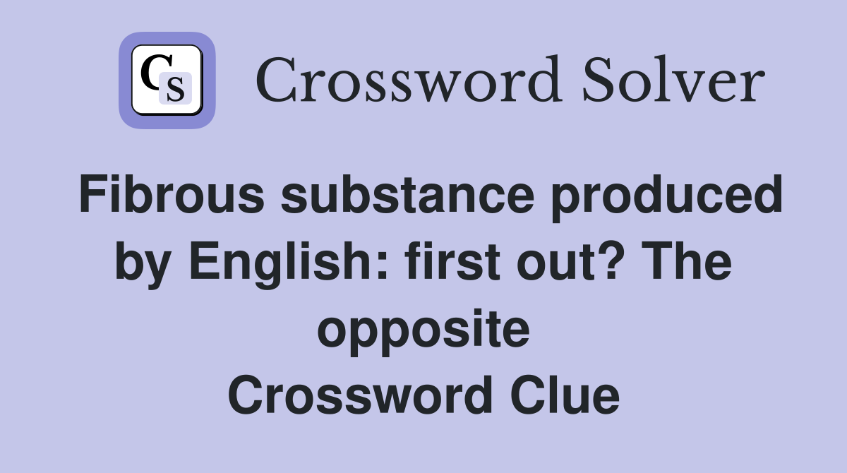 Fibrous substance produced by English: first out? The opposite Crossword Clue