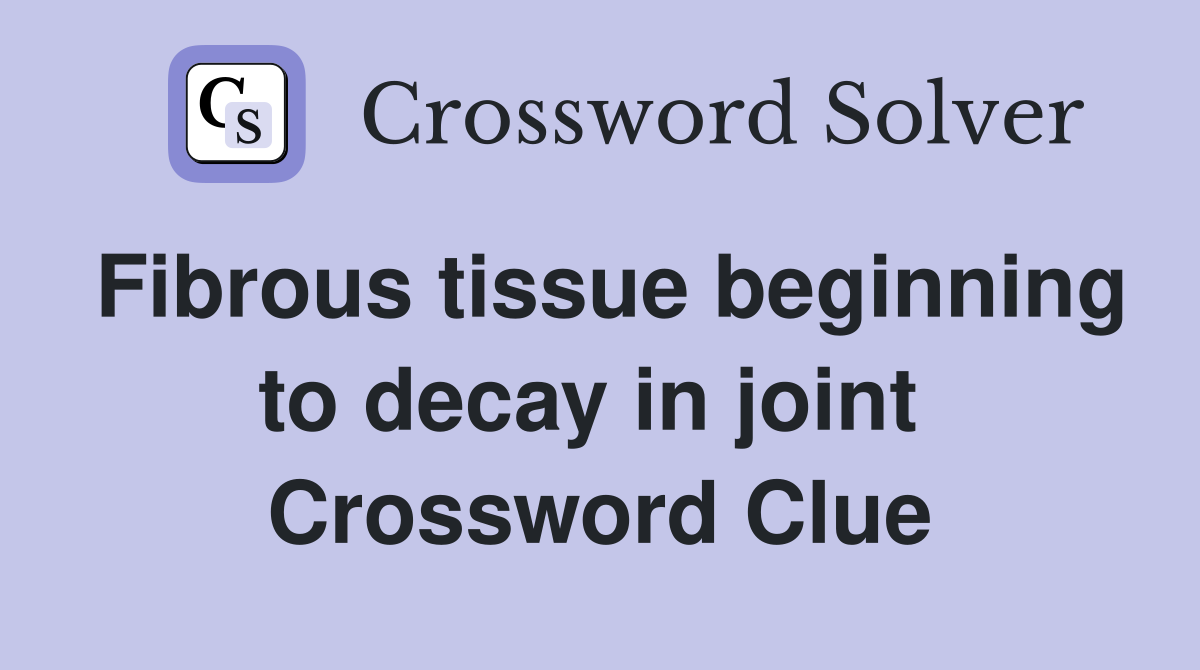 Fibrous tissue beginning to decay in joint  Crossword Clue