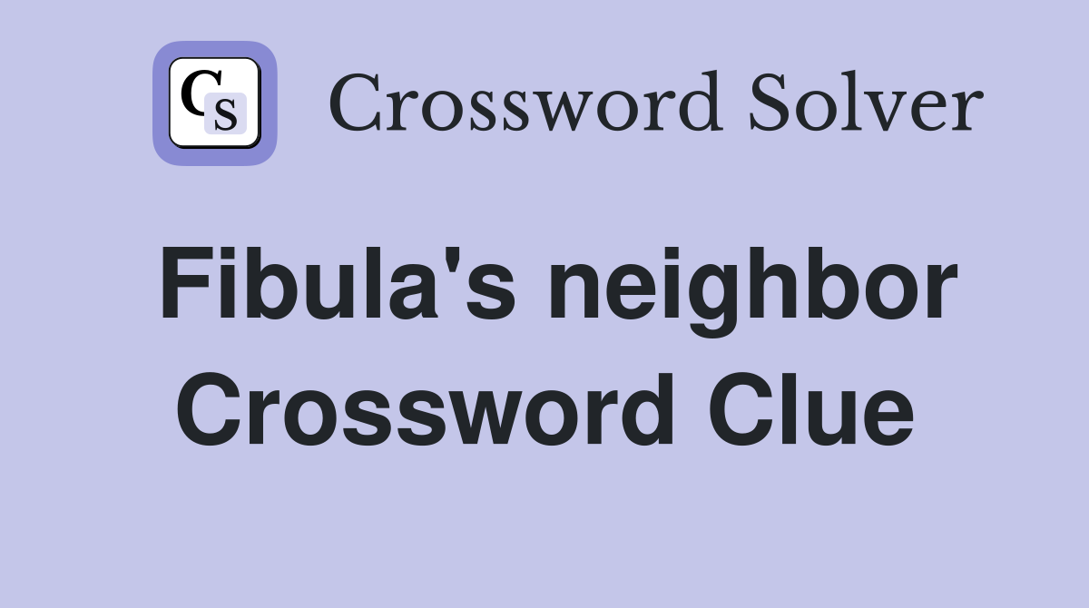 Fibula's neighbor Crossword Clue