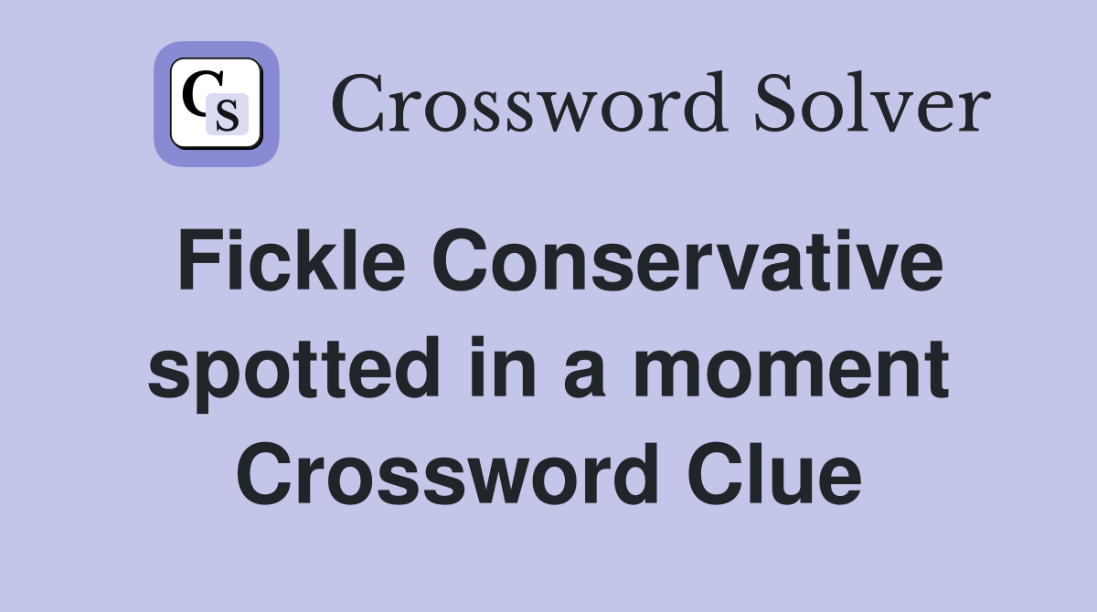 Fickle Conservative spotted in a moment Crossword Clue