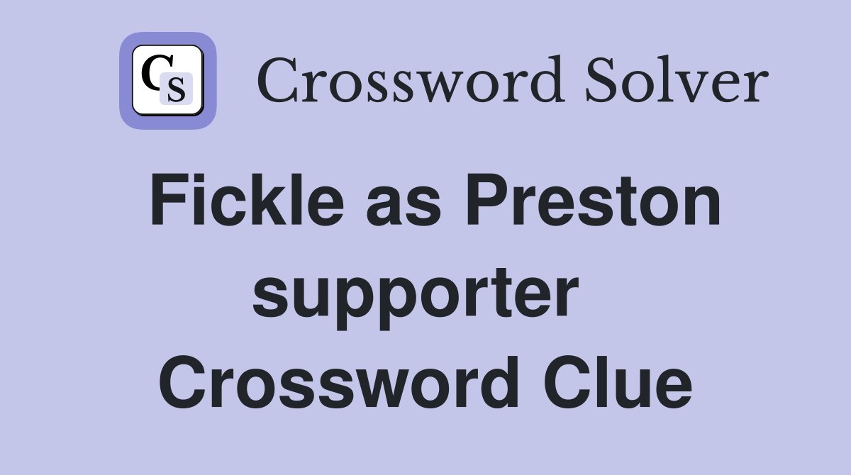 Fickle as Preston supporter  Crossword Clue