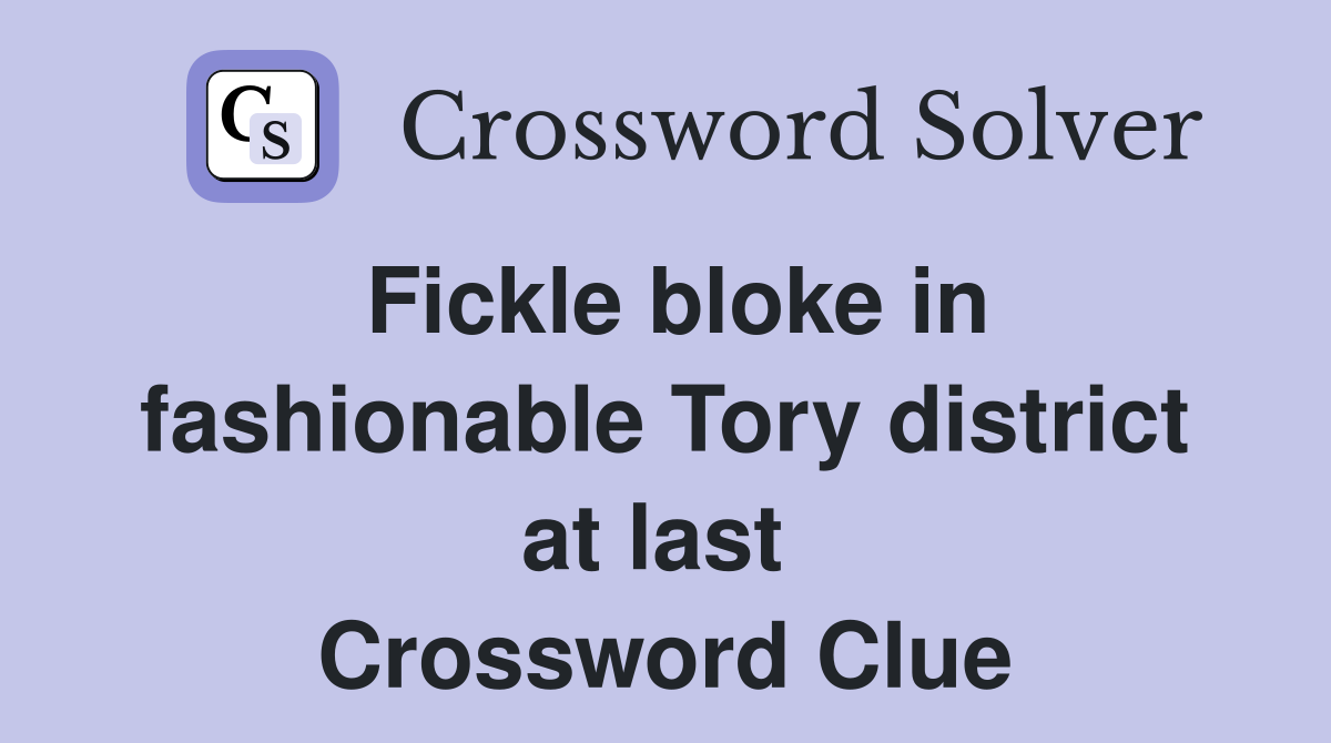 Fickle bloke in fashionable Tory district at last  Crossword Clue
