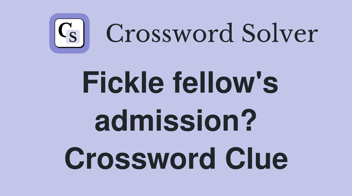 Fickle fellow's admission? Crossword Clue