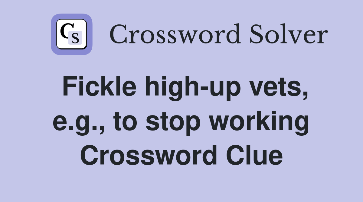 Fickle high-up vets, e.g., to stop working Crossword Clue