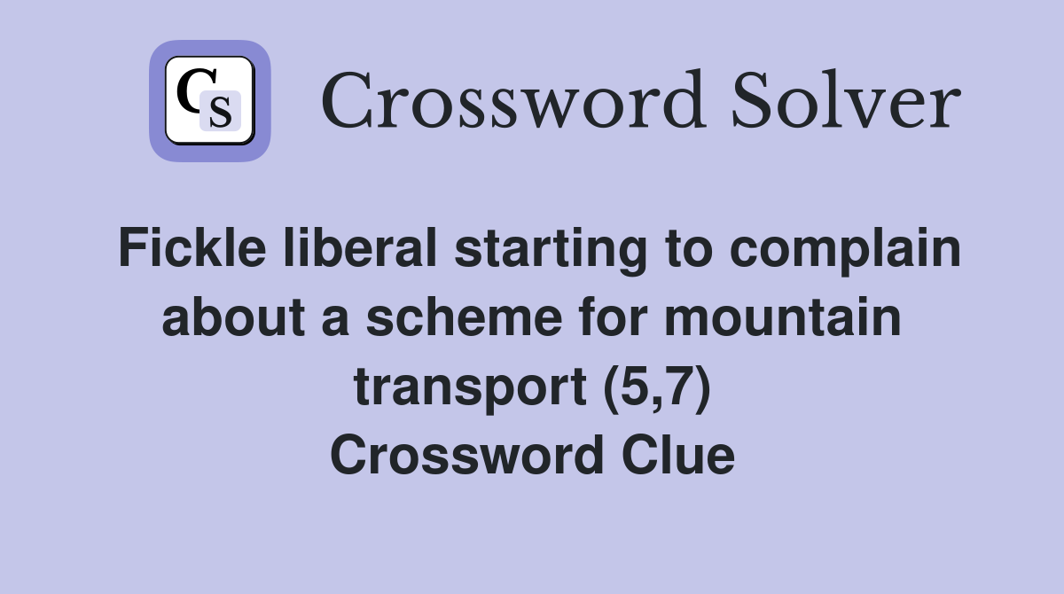 Fickle liberal starting to complain about a scheme for mountain transport (5,7) Crossword Clue
