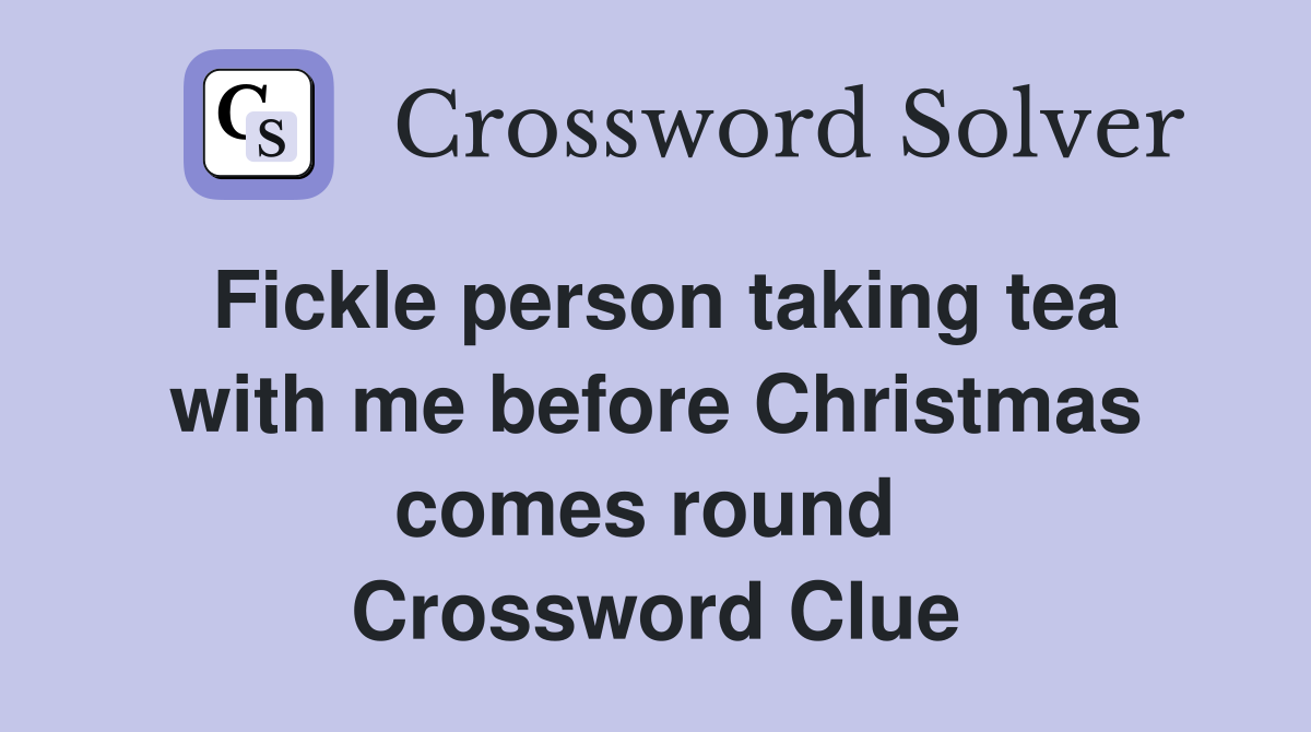 Fickle person taking tea with me before Christmas comes round  Crossword Clue