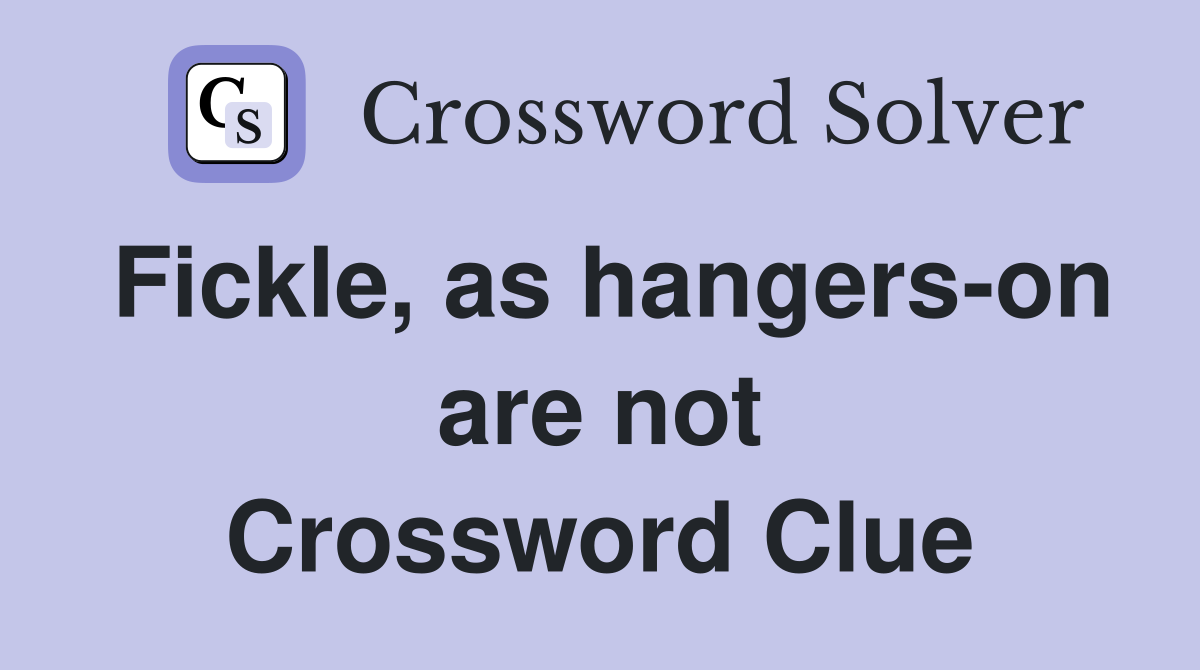 Fickle, as hangers-on are not Crossword Clue
