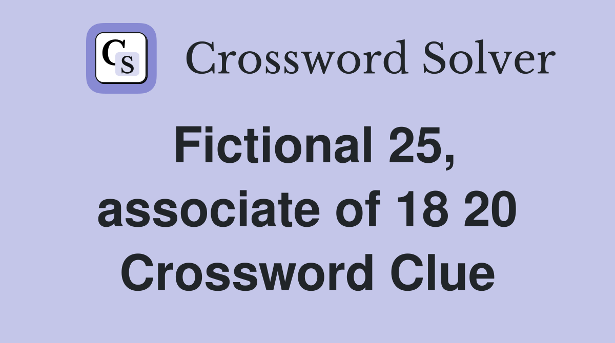 Fictional 25, associate of 18 20 Crossword Clue