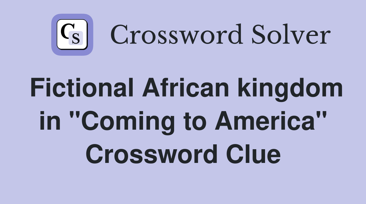 Fictional African kingdom in "Coming to America" Crossword Clue