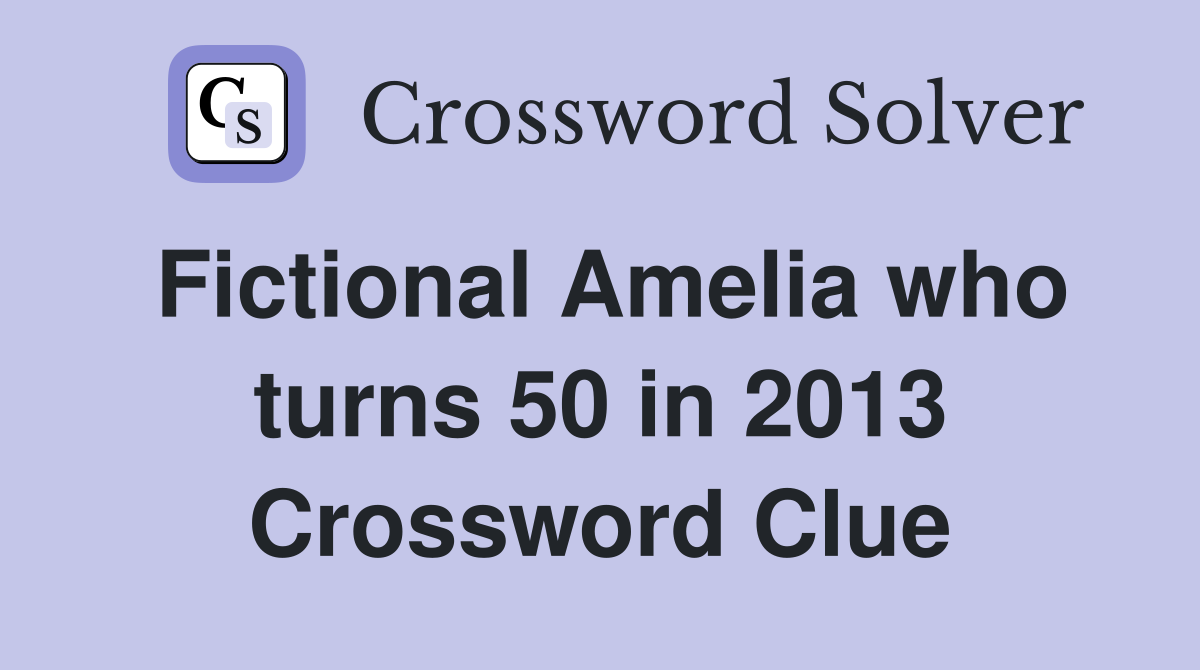 Fictional Amelia who turns 50 in 2013 Crossword Clue