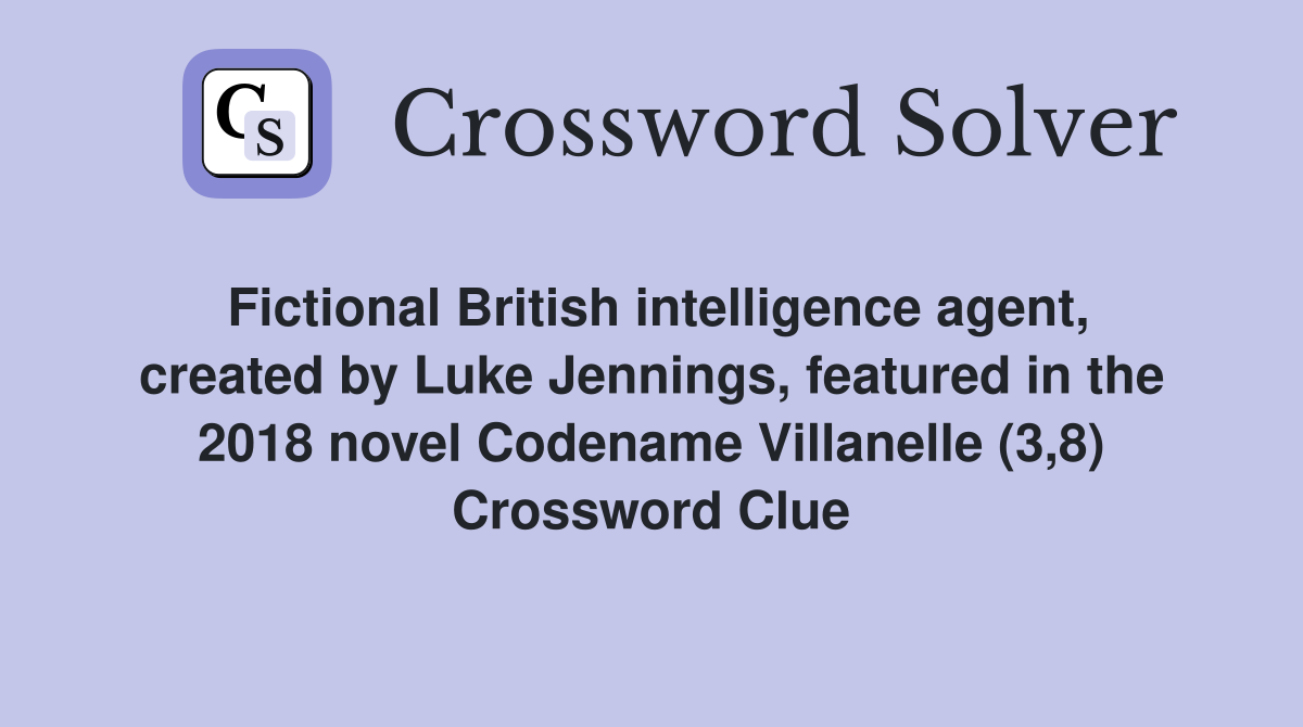 Fictional British intelligence agent, created by Luke Jennings, featured in the 2018 novel Codename Villanelle (3,8) Crossword Clue