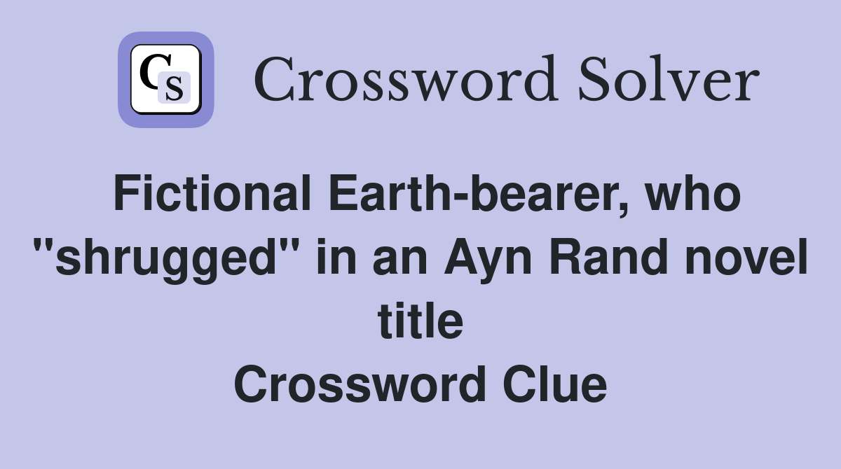 Fictional Earth-bearer, who "shrugged" in an Ayn Rand novel title Crossword Clue