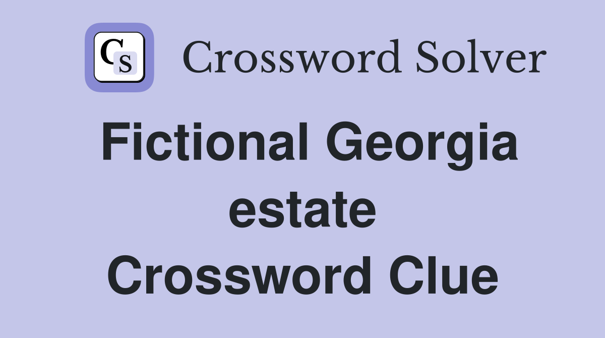 Fictional Georgia estate Crossword Clue