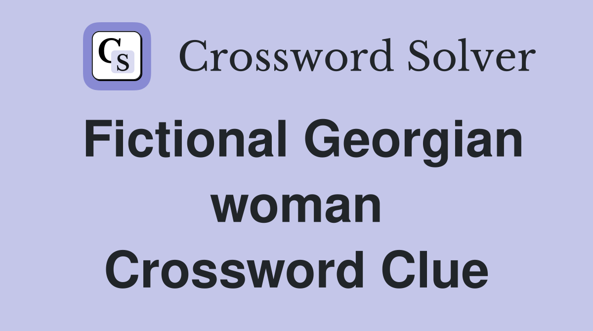 Fictional Georgian woman Crossword Clue