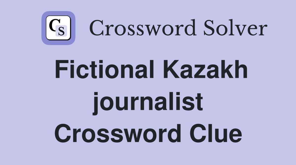 Fictional Kazakh journalist Crossword Clue