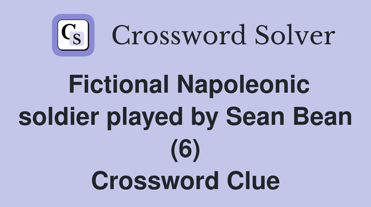 Fictional Napoleonic soldier played by Sean Bean (6) Crossword Clue