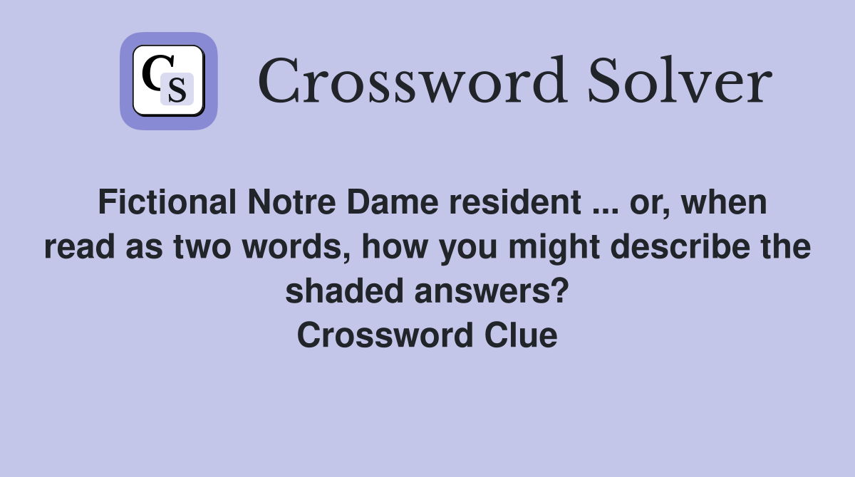 Fictional Notre Dame resident ... or, when read as two words, how you might describe the shaded answers? Crossword Clue