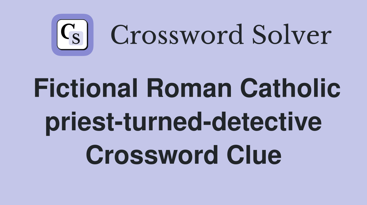 Fictional Roman Catholic priest-turned-detective Crossword Clue