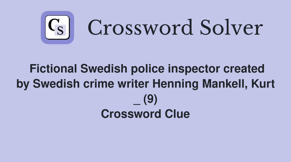 Fictional Swedish police inspector created by Swedish crime writer Henning Mankell, Kurt _ (9) Crossword Clue